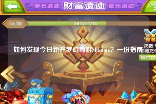 如何发现今日新开梦幻西游SFGame？一份指南